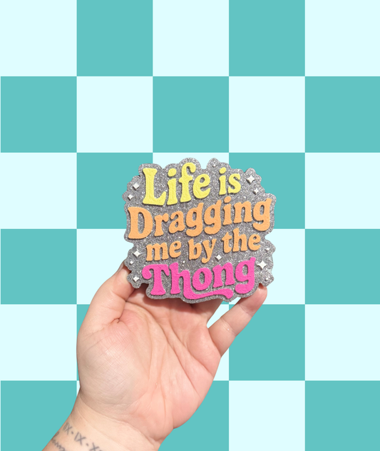 Life is Dragging Me By The Thong Freshie
