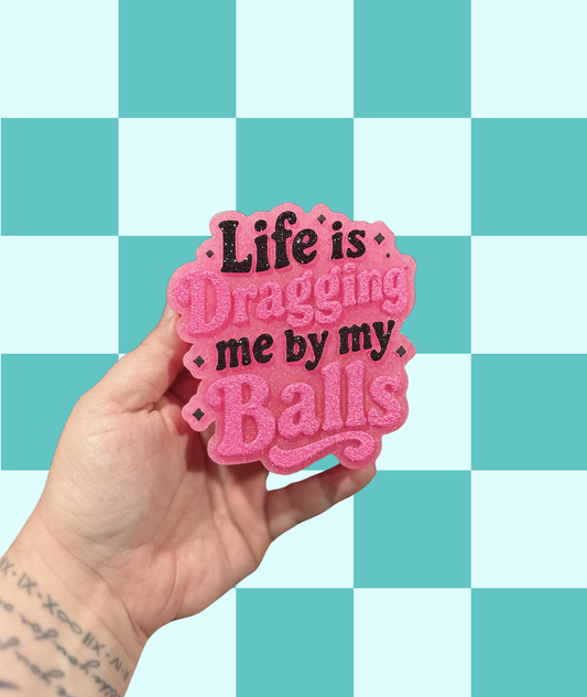 Life is Dragging Me By My Balls Freshie